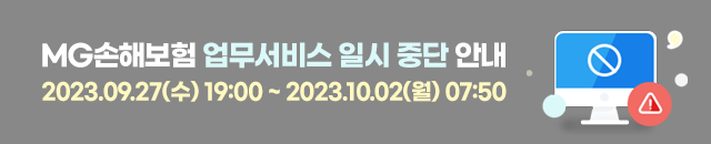 MG손해보험 업무서비스 일시 중단 안내(2023.09.27(수) 19:00 ~ 2023.10.02(월) 07:50) 보다 편리하고 안정적인 서비스 제공을 위하여 전산센터를 이전합니다. 작업기간 동안 일부 업무서비스가 중단되오니 양해 부탁드립니다. 이용에 불편을 드려 죄송합니다.